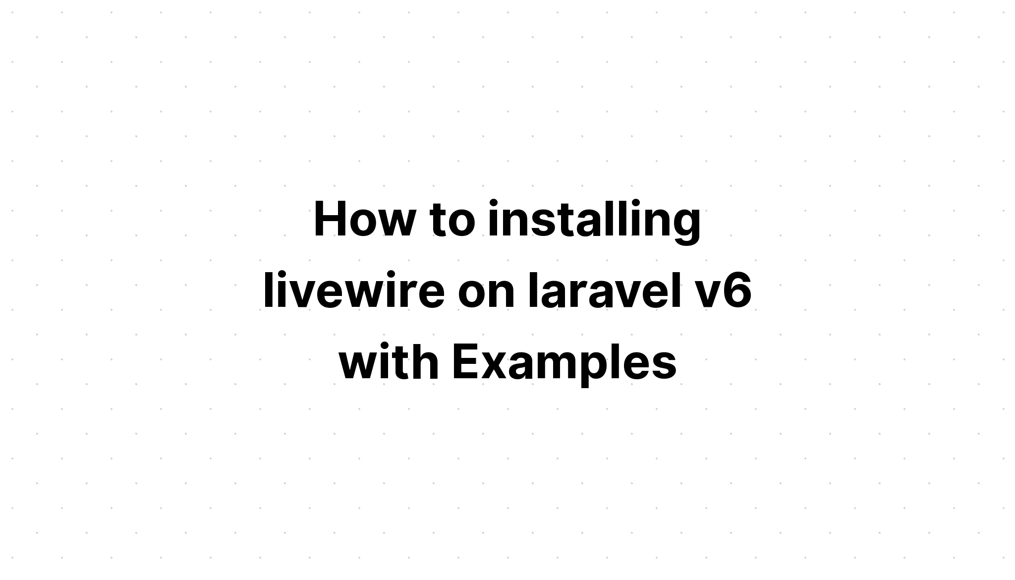 Cách cài đặt livewire trên laravel v6 với các ví dụ